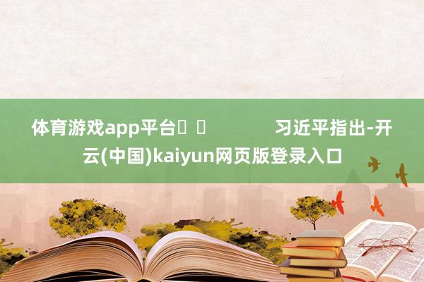体育游戏app平台		            　　习近平指出-开云(中国)kaiyun网页版登录入口