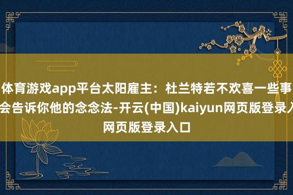 体育游戏app平台太阳雇主：杜兰特若不欢喜一些事 他会告诉你他的念念法-开云(中国)kaiyun网页版登录入口