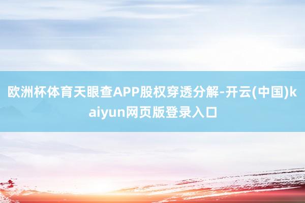 欧洲杯体育天眼查APP股权穿透分解-开云(中国)kaiyun网页版登录入口