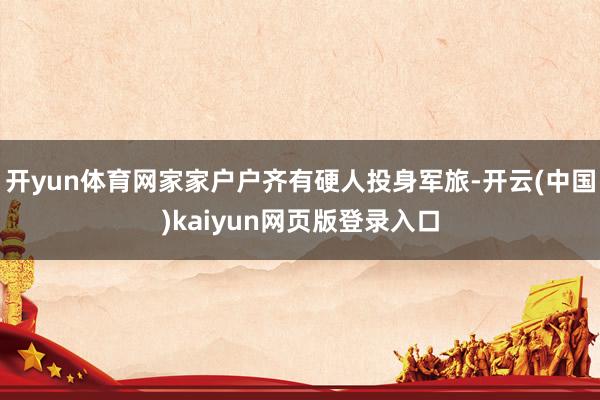 开yun体育网家家户户齐有硬人投身军旅-开云(中国)kaiyun网页版登录入口