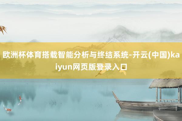 欧洲杯体育搭载智能分析与终结系统-开云(中国)kaiyun网页版登录入口