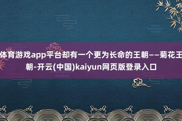 体育游戏app平台却有一个更为长命的王朝——菊花王朝-开云(中国)kaiyun网页版登录入口