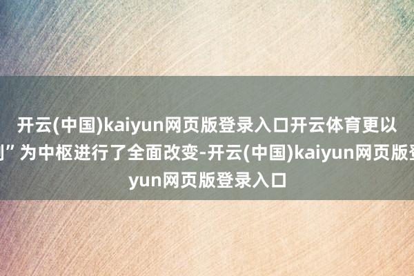 开云(中国)kaiyun网页版登录入口开云体育更以“赛季制”为中枢进行了全面改变-开云(中国)kaiyun网页版登录入口