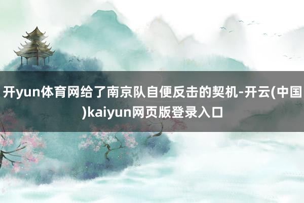 开yun体育网给了南京队自便反击的契机-开云(中国)kaiyun网页版登录入口