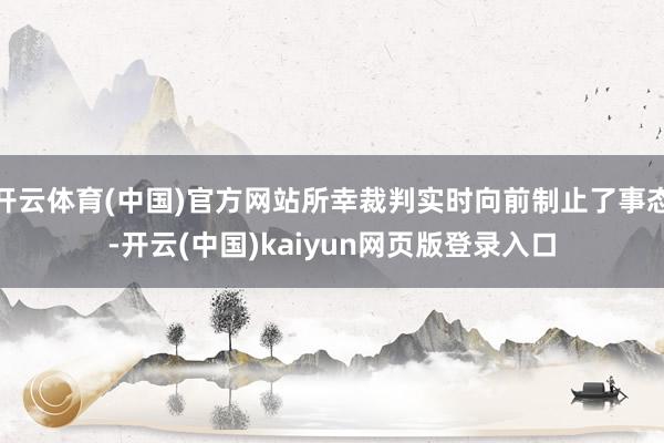 开云体育(中国)官方网站所幸裁判实时向前制止了事态-开云(中国)kaiyun网页版登录入口