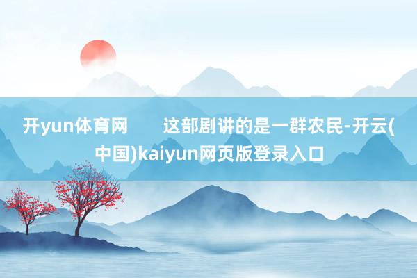 开yun体育网       这部剧讲的是一群农民-开云(中国)kaiyun网页版登录入口