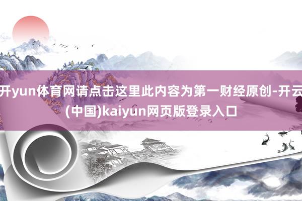 开yun体育网请点击这里此内容为第一财经原创-开云(中国)kaiyun网页版登录入口