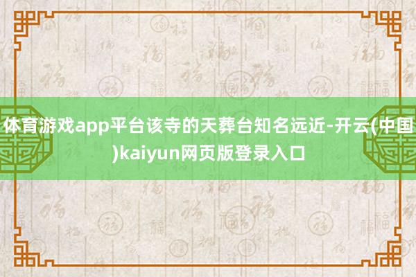 体育游戏app平台该寺的天葬台知名远近-开云(中国)kaiyun网页版登录入口