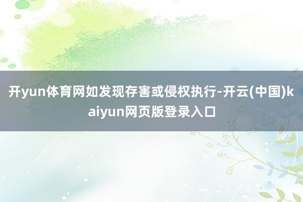 开yun体育网如发现存害或侵权执行-开云(中国)kaiyun网页版登录入口