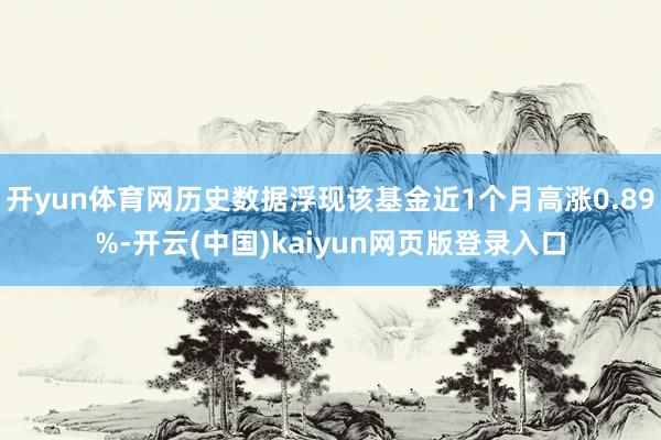 开yun体育网历史数据浮现该基金近1个月高涨0.89%-开云(中国)kaiyun网页版登录入口
