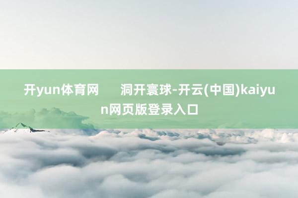 开yun体育网 洞开寰球-开云(中国)kaiyun网页版登录入口