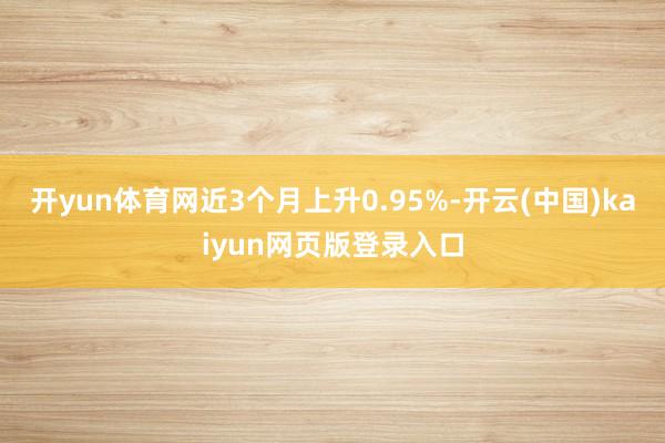 开yun体育网近3个月上升0.95%-开云(中国)kaiyun网页版登录入口