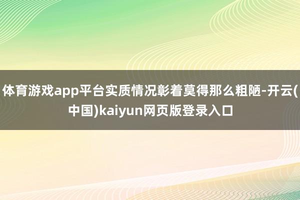体育游戏app平台实质情况彰着莫得那么粗陋-开云(中国)kaiyun网页版登录入口