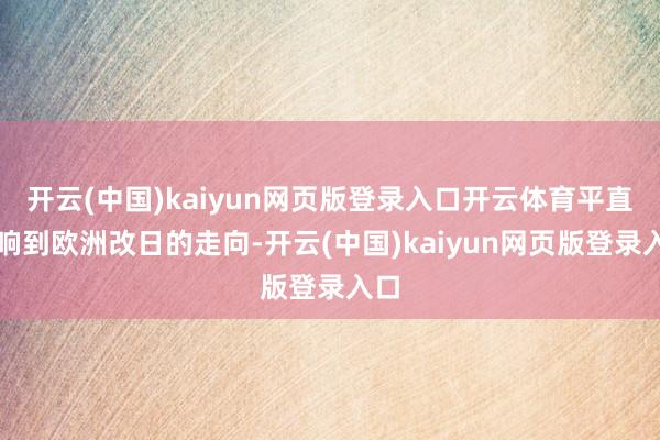 开云(中国)kaiyun网页版登录入口开云体育平直影响到欧洲改日的走向-开云(中国)kaiyun网页版登录入口