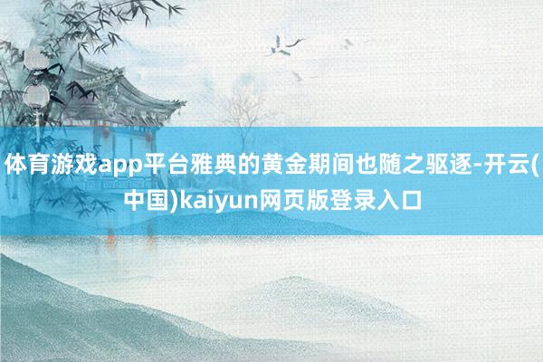 体育游戏app平台雅典的黄金期间也随之驱逐-开云(中国)kaiyun网页版登录入口
