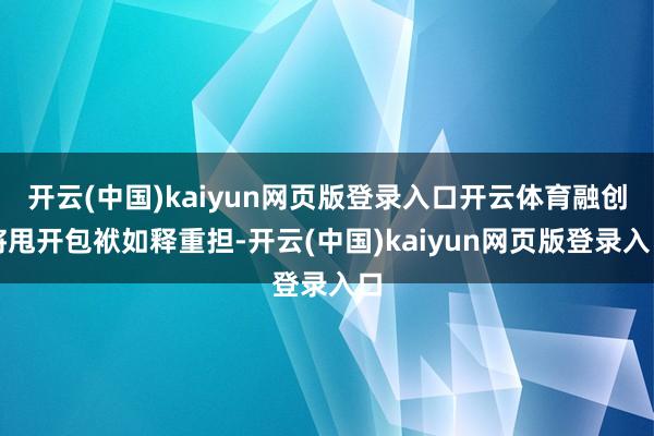 开云(中国)kaiyun网页版登录入口开云体育融创将甩开包袱如释重担-开云(中国)kaiyun网页版登录入口