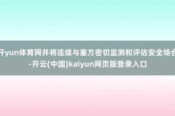 开yun体育网并将连续与塞方密切监测和评估安全场合-开云(中国)kaiyun网页版登录入口