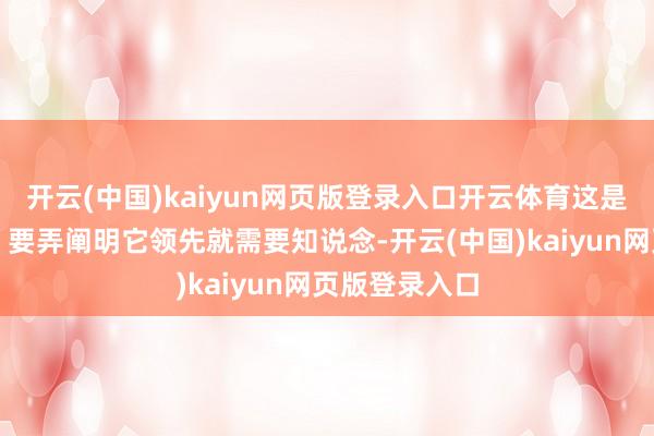 开云(中国)kaiyun网页版登录入口开云体育这是什么意思呢？要弄阐明它领先就需要知说念-开云(中国)kaiyun网页版登录入口