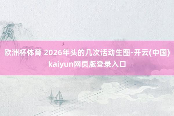 欧洲杯体育 2026年头的几次活动生图-开云(中国)kaiyun网页版登录入口