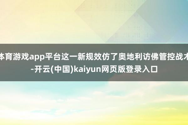 体育游戏app平台这一新规效仿了奥地利访佛管控战术-开云(中国)kaiyun网页版登录入口