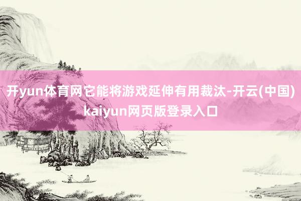 开yun体育网它能将游戏延伸有用裁汰-开云(中国)kaiyun网页版登录入口