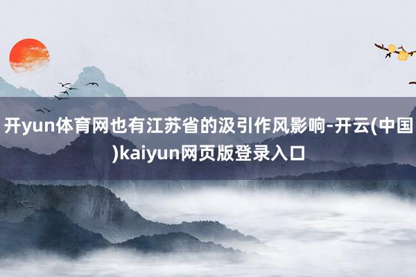 开yun体育网也有江苏省的汲引作风影响-开云(中国)kaiyun网页版登录入口