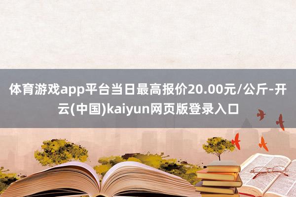 体育游戏app平台当日最高报价20.00元/公斤-开云(中国)kaiyun网页版登录入口