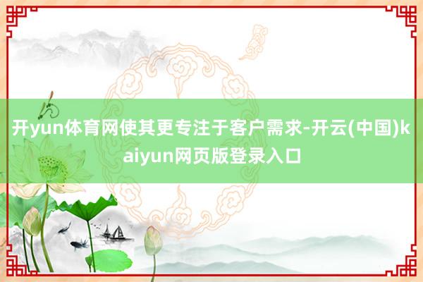 开yun体育网使其更专注于客户需求-开云(中国)kaiyun网页版登录入口