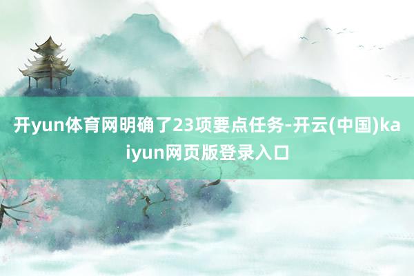 开yun体育网明确了23项要点任务-开云(中国)kaiyun网页版登录入口