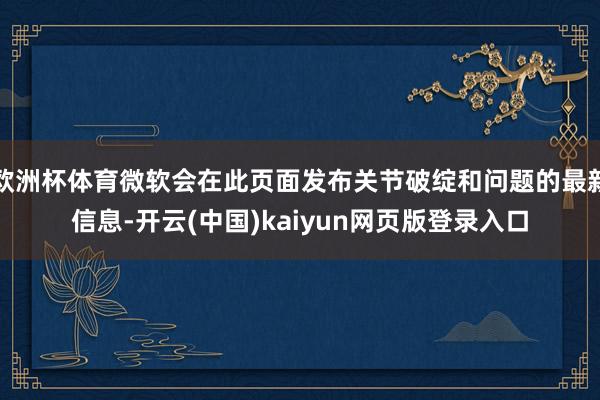 欧洲杯体育微软会在此页面发布关节破绽和问题的最新信息-开云(中国)kaiyun网页版登录入口