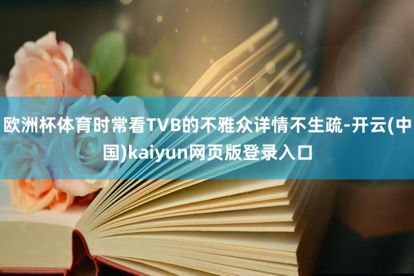 欧洲杯体育时常看TVB的不雅众详情不生疏-开云(中国)kaiyun网页版登录入口