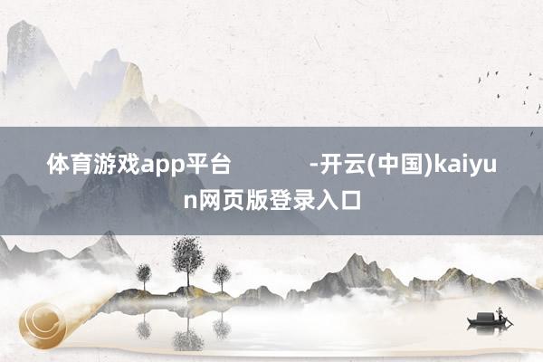 体育游戏app平台            -开云(中国)kaiyun网页版登录入口