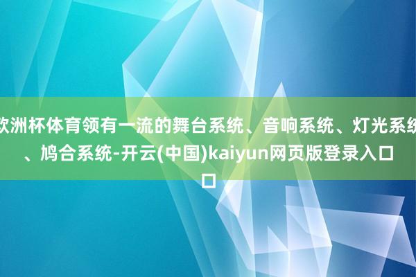 欧洲杯体育领有一流的舞台系统、音响系统、灯光系统、鸠合系统-开云(中国)kaiyun网页版登录入口