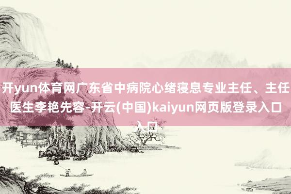开yun体育网广东省中病院心绪寝息专业主任、主任医生李艳先容-开云(中国)kaiyun网页版登录入口