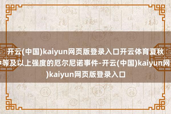 开云(中国)kaiyun网页版登录入口开云体育夏秋季酿成一次中等及以上强度的厄尔尼诺事件-开云(中国)kaiyun网页版登录入口