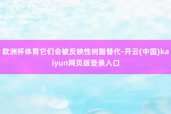 欧洲杯体育它们会被反映性树脂替代-开云(中国)kaiyun网页版登录入口