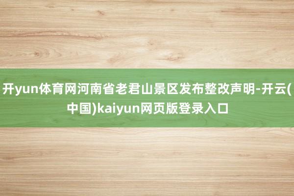 开yun体育网河南省老君山景区发布整改声明-开云(中国)kaiyun网页版登录入口