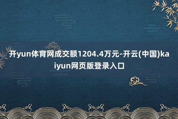 开yun体育网成交额1204.4万元-开云(中国)kaiyun网页版登录入口