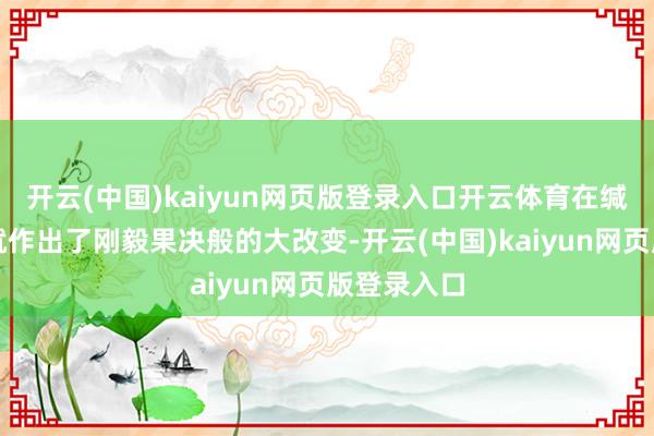 开云(中国)kaiyun网页版登录入口开云体育在缄默萧条中就作出了刚毅果决般的大改变-开云(中国)kaiyun网页版登录入口