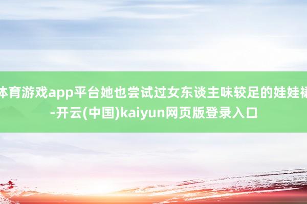 体育游戏app平台她也尝试过女东谈主味较足的娃娃裙-开云(中国)kaiyun网页版登录入口