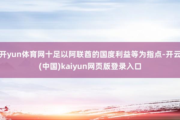 开yun体育网十足以阿联酋的国度利益等为指点-开云(中国)kaiyun网页版登录入口