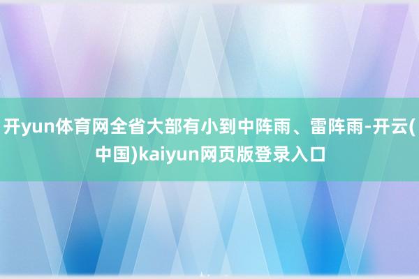 开yun体育网全省大部有小到中阵雨、雷阵雨-开云(中国)kaiyun网页版登录入口