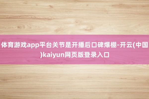 体育游戏app平台关节是开播后口碑爆棚-开云(中国)kaiyun网页版登录入口