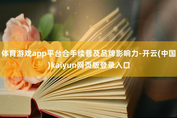 体育游戏app平台合手续普及品牌影响力-开云(中国)kaiyun网页版登录入口