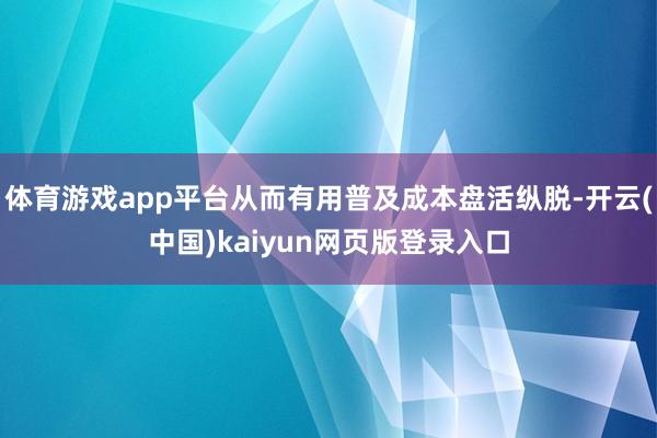 体育游戏app平台从而有用普及成本盘活纵脱-开云(中国)kaiyun网页版登录入口