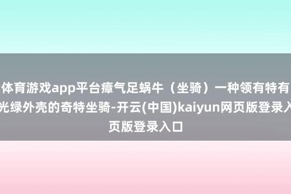 体育游戏app平台瘴气足蜗牛（坐骑）一种领有特有荧光绿外壳的奇特坐骑-开云(中国)kaiyun网页版登录入口