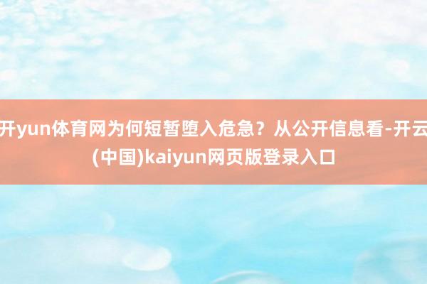 开yun体育网为何短暂堕入危急？从公开信息看-开云(中国)kaiyun网页版登录入口