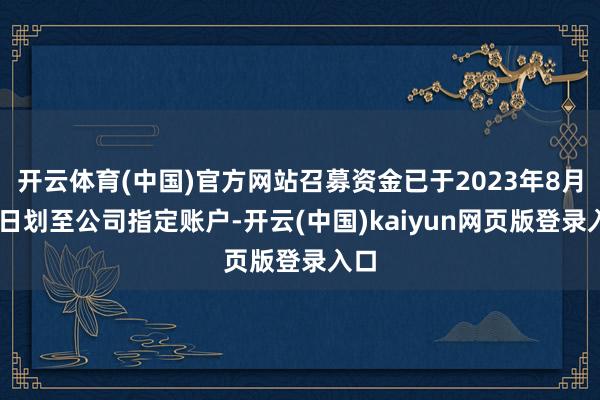 开云体育(中国)官方网站召募资金已于2023年8月16日划至公司指定账户-开云(中国)kaiyun网页版登录入口