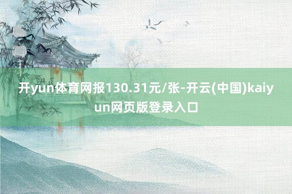 开yun体育网报130.31元/张-开云(中国)kaiyun网页版登录入口