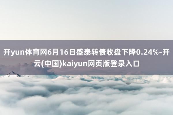 开yun体育网6月16日盛泰转债收盘下降0.24%-开云(中国)kaiyun网页版登录入口